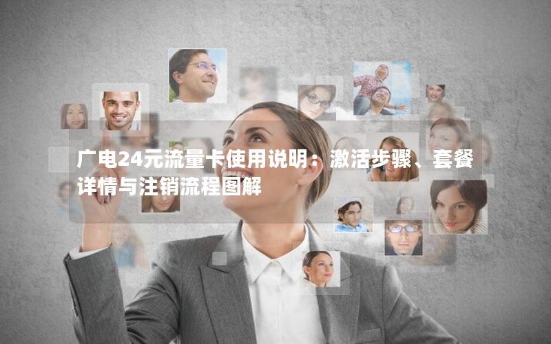 广电24元流量卡使用说明：激活步骤、套餐详情与注销流程图解