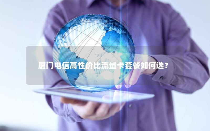 厦门电信高性价比流量卡套餐如何选？