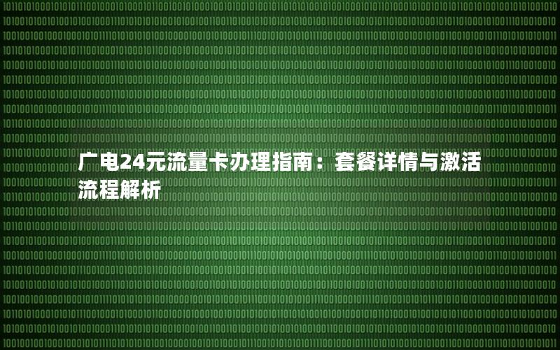 广电24元流量卡办理指南：套餐详情与激活流程解析