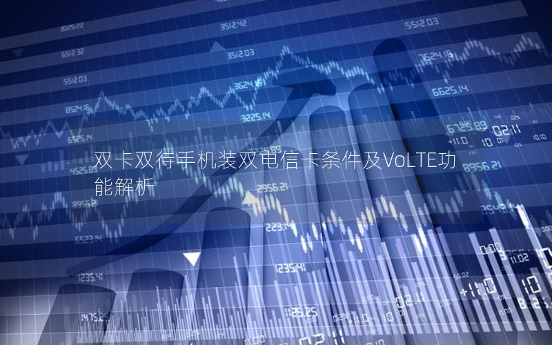 双卡双待手机装双电信卡条件及VoLTE功能解析