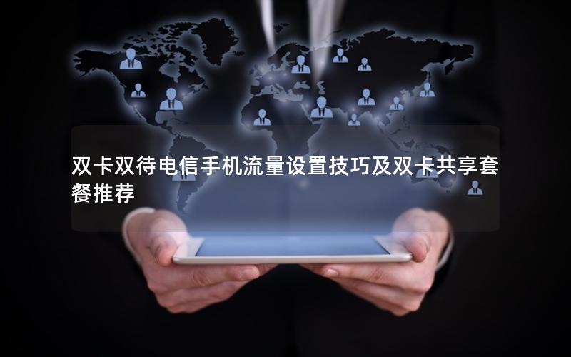 双卡双待电信手机流量设置技巧及双卡共享套餐推荐