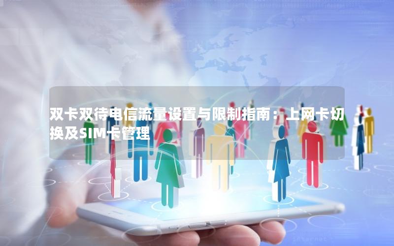 双卡双待电信流量设置与限制指南：上网卡切换及SIM卡管理