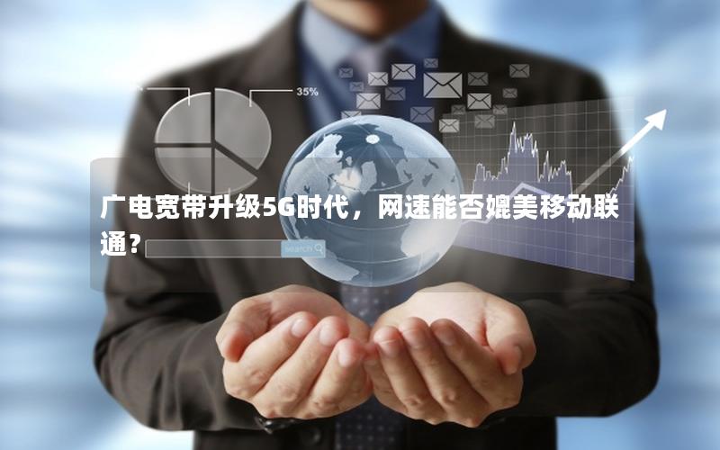 广电宽带升级5G时代，网速能否媲美移动联通？