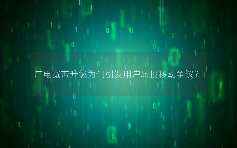 广电宽带升级为何引发用户转投移动争议？