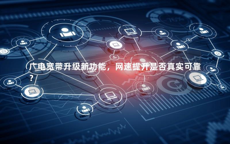 广电宽带升级新功能，网速提升是否真实可靠？