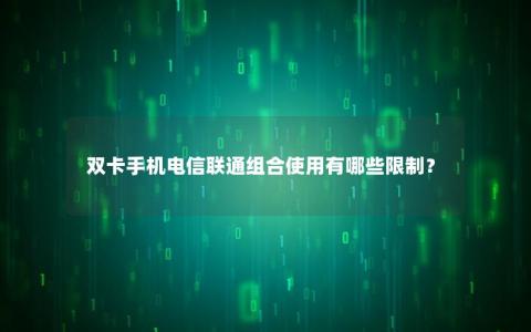 双卡手机电信联通组合使用有哪些限制？