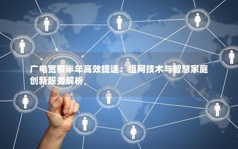 广电宽带半年高效提速：组网技术与智慧家庭创新服务解析