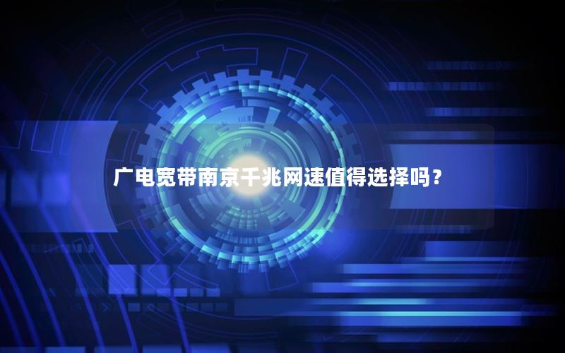 广电宽带南京千兆网速值得选择吗？