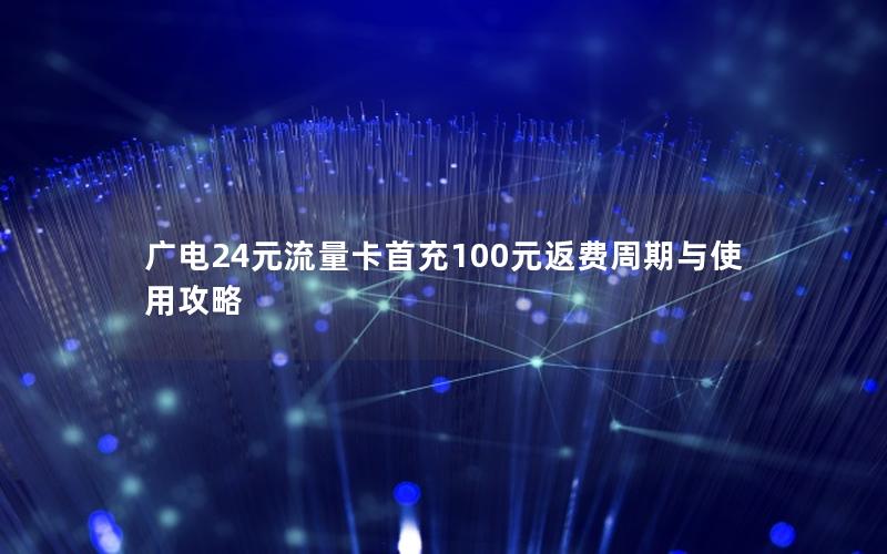 广电24元流量卡首充100元返费周期与使用攻略