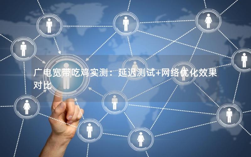 广电宽带吃鸡实测：延迟测试+网络优化效果对比
