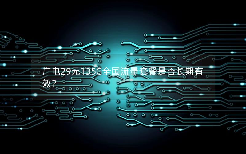 广电29元135G全国流量套餐是否长期有效？