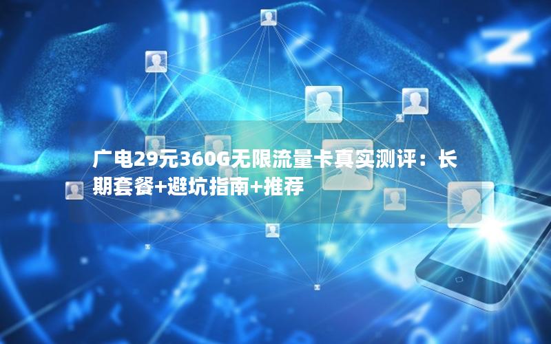 广电29元360G无限流量卡真实测评：长期套餐+避坑指南+推荐