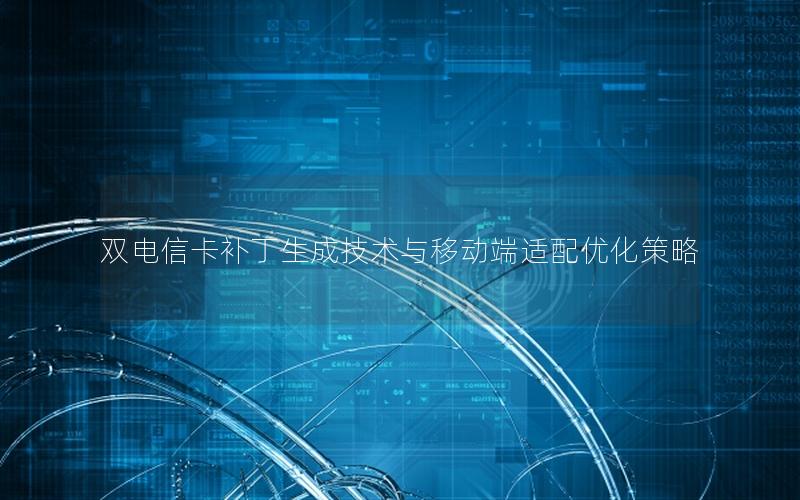双电信卡补丁生成技术与移动端适配优化策略