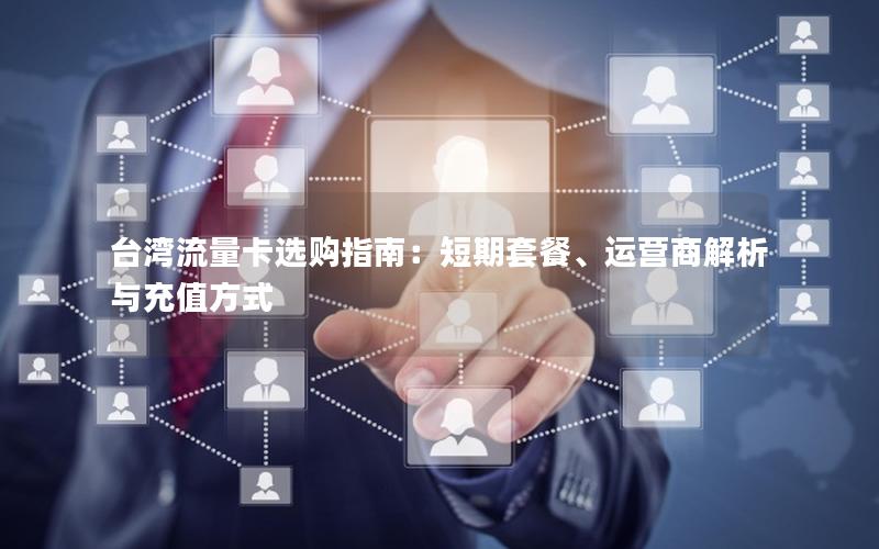 台湾流量卡选购指南：短期套餐、运营商解析与充值方式