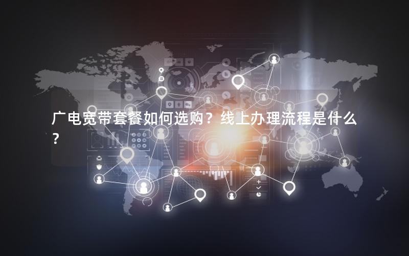广电宽带套餐如何选购？线上办理流程是什么？