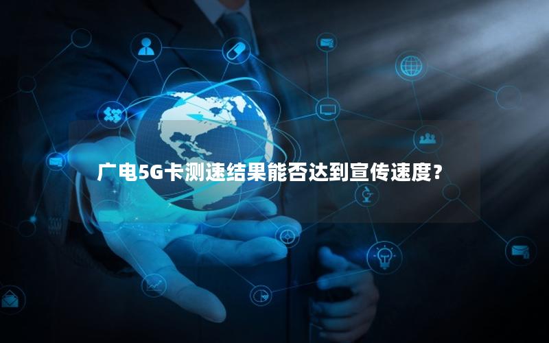 广电5G卡测速结果能否达到宣传速度？