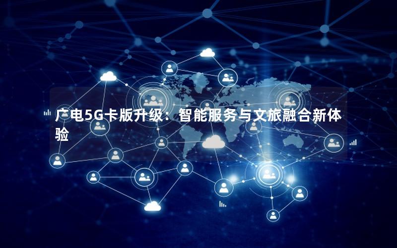 广电5G卡版升级：智能服务与文旅融合新体验