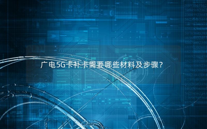 广电5G卡补卡需要哪些材料及步骤？