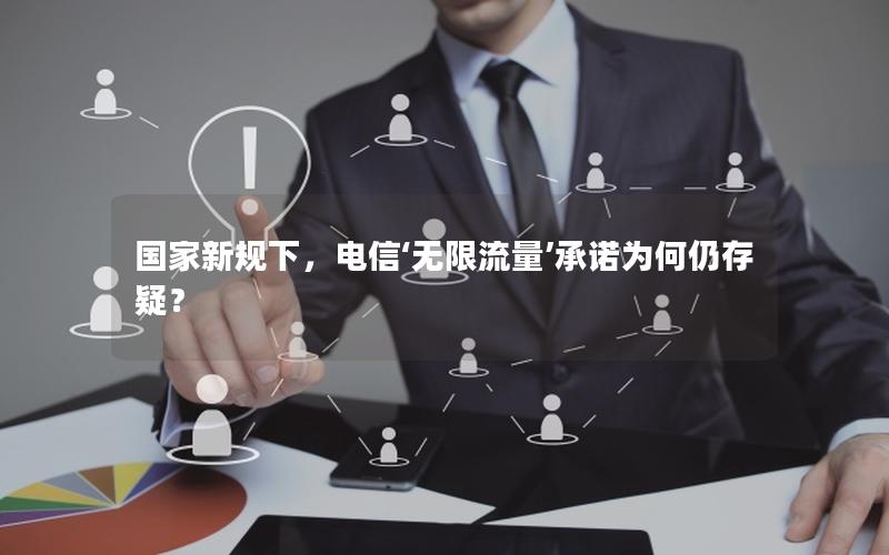 国家新规下，电信‘无限流量’承诺为何仍存疑？