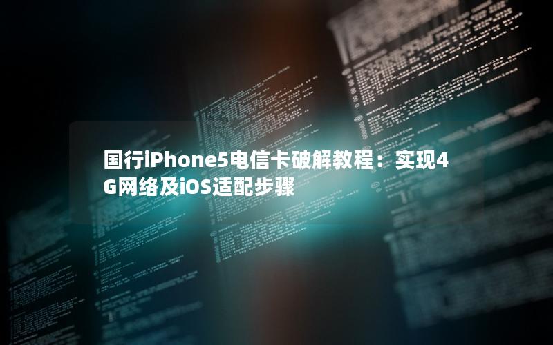 国行iPhone5电信卡破解教程：实现4G网络及iOS适配步骤