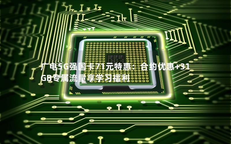 广电5G强国卡71元特惠：合约优惠+31GB专属流量享学习福利