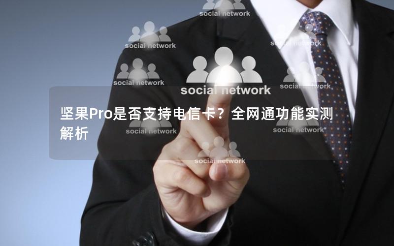 坚果Pro是否支持电信卡？全网通功能实测解析