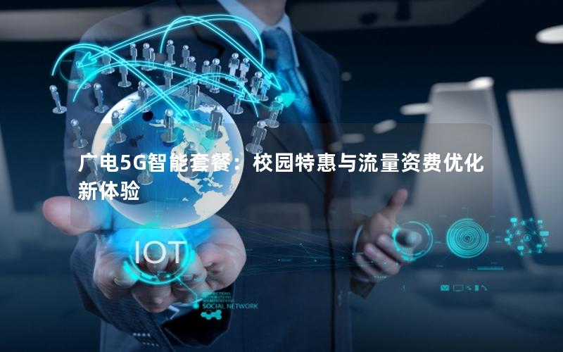广电5G智能套餐：校园特惠与流量资费优化新体验
