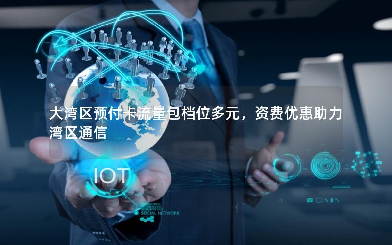大湾区预付卡流量包档位多元，资费优惠助力湾区通信