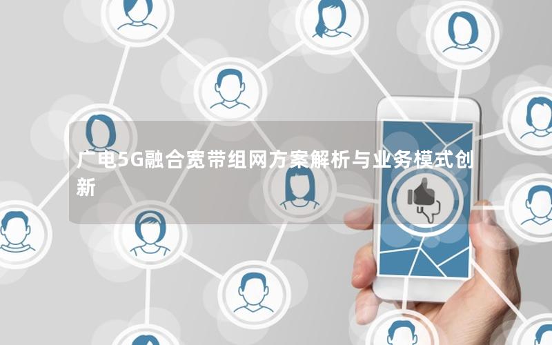 广电5G融合宽带组网方案解析与业务模式创新