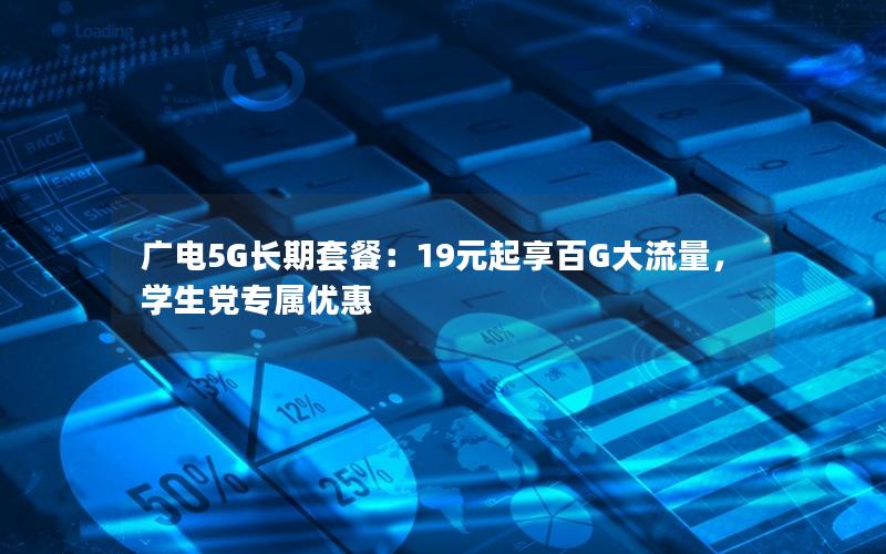 广电5G长期套餐：19元起享百G大流量，学生党专属优惠