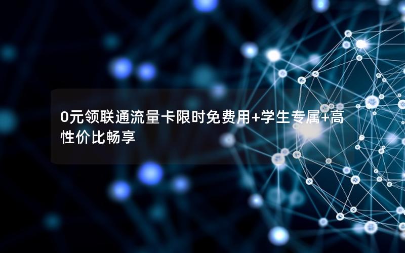 0元领联通流量卡限时免费用+学生专属+高性价比畅享