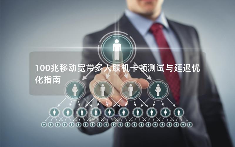 100兆移动宽带多人联机卡顿测试与延迟优化指南