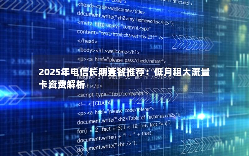 2025年电信长期套餐推荐：低月租大流量卡资费解析