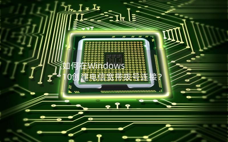 如何在Windows 10创建电信宽带拨号连接？