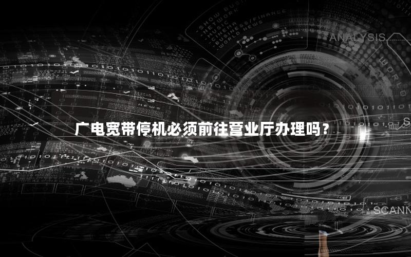 广电宽带停机必须前往营业厅办理吗？