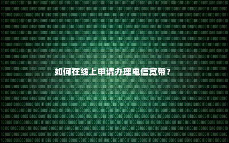 如何在线上申请办理电信宽带？