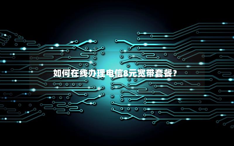 如何在线办理电信8元宽带套餐？