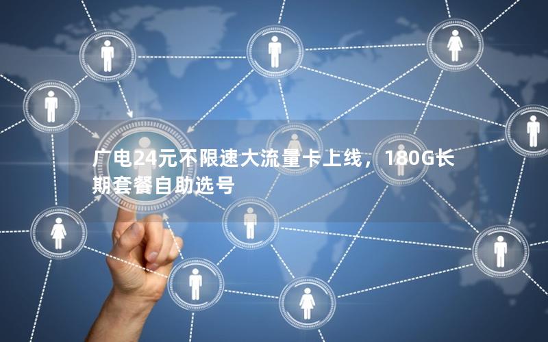 广电24元不限速大流量卡上线，180G长期套餐自助选号