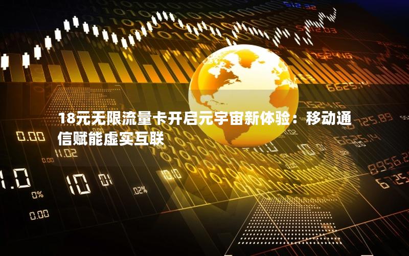 18元无限流量卡开启元宇宙新体验：移动通信赋能虚实互联