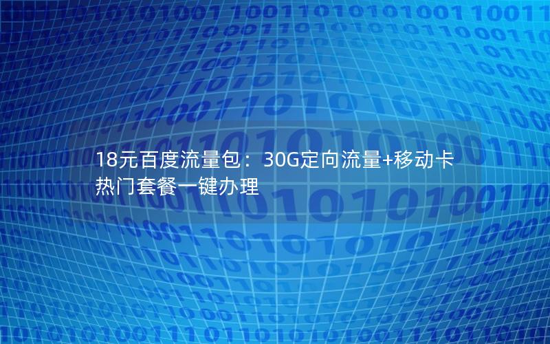 18元百度流量包：30G定向流量+移动卡热门套餐一键办理