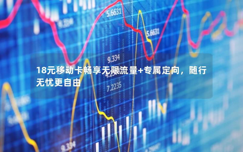 18元移动卡畅享无限流量+专属定向，随行无忧更自由