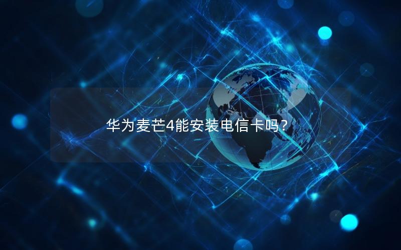 华为麦芒4能安装电信卡吗？