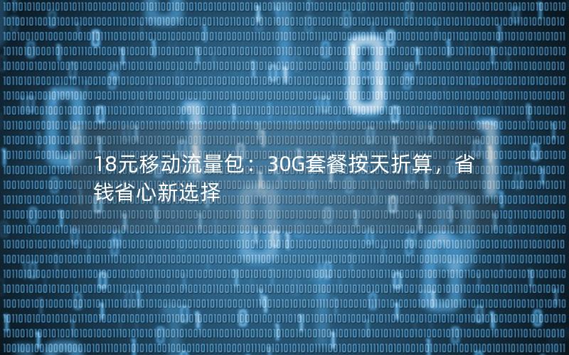 18元移动流量包：30G套餐按天折算，省钱省心新选择