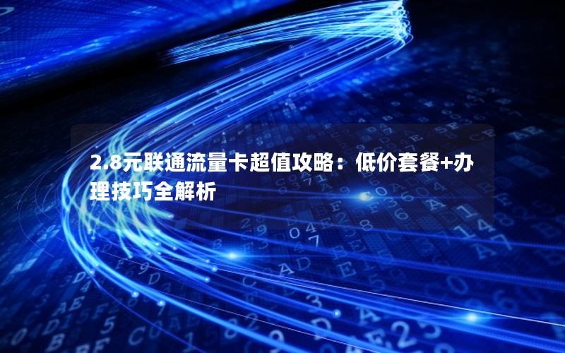 2.8元联通流量卡超值攻略：低价套餐+办理技巧全解析