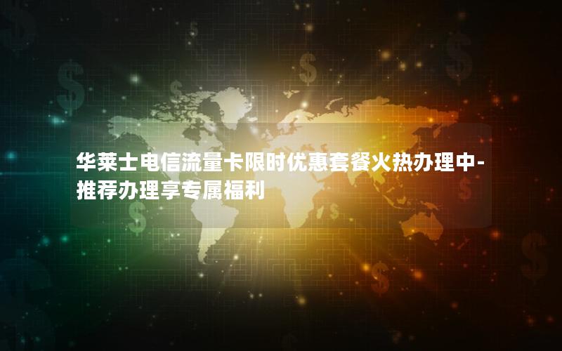 华莱士电信流量卡限时优惠套餐火热办理中-推荐办理享专属福利