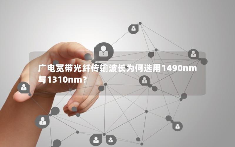 广电宽带光纤传输波长为何选用1490nm与1310nm？