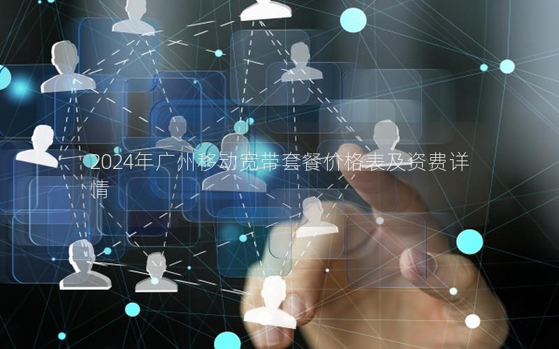 2024年广州移动宽带套餐价格表及资费详情