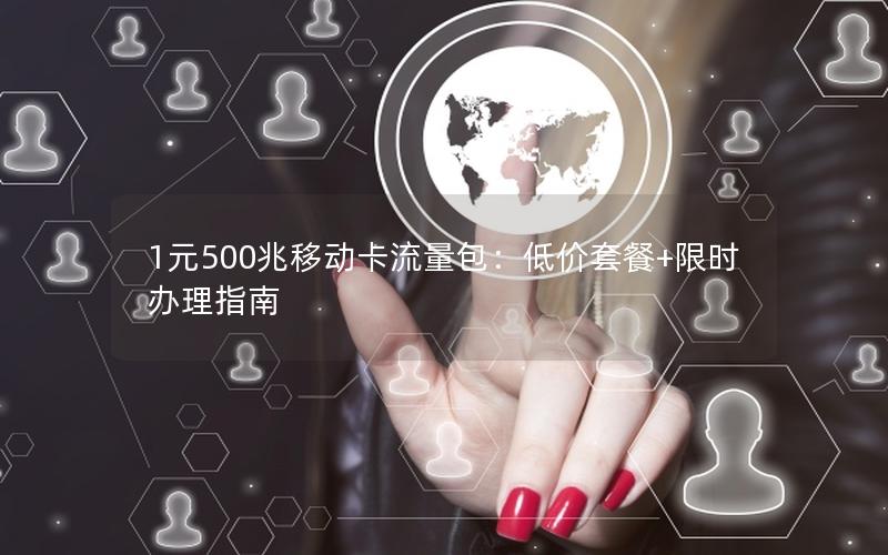 1元500兆移动卡流量包：低价套餐+限时办理指南