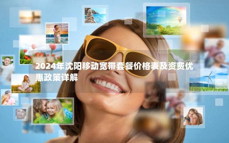 2024年沈阳移动宽带套餐价格表及资费优惠政策详解