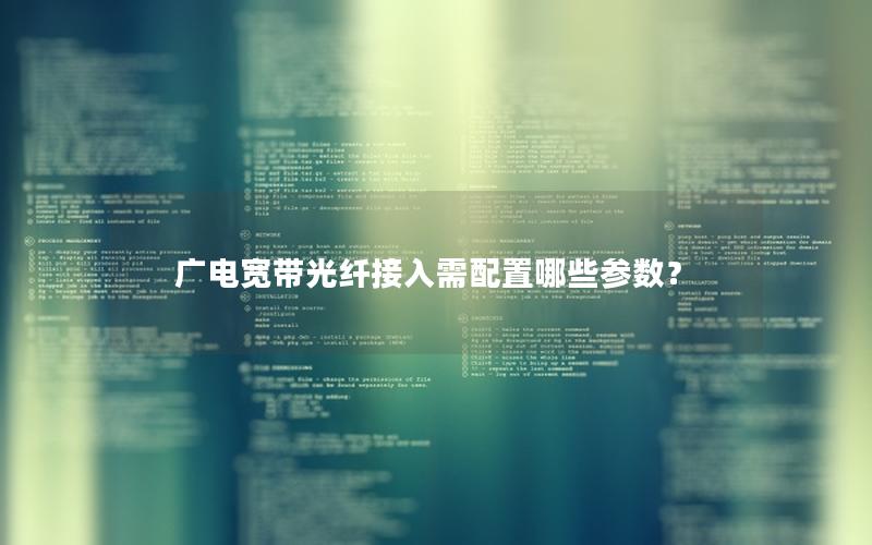 广电宽带光纤接入需配置哪些参数？